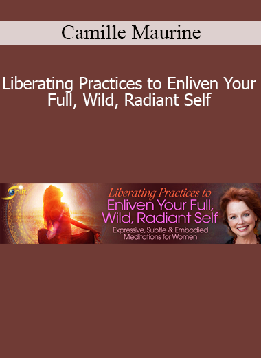 Camille Maurine presenting Liberating Practices to Enliven Your Full, Wild, Radiant Self for feminine embodiment, emotional freedom, and inner vitality
