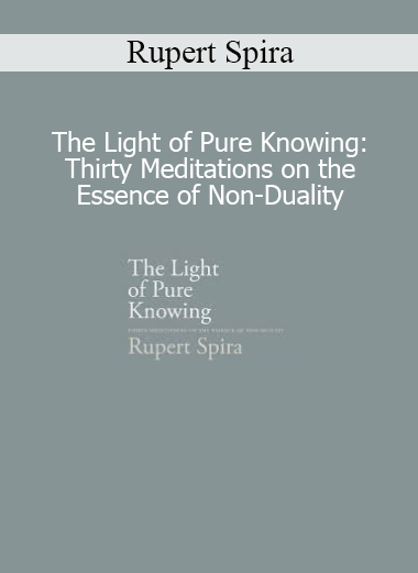 Rupert Spira The Light of Pure Knowing meditations on non-duality and awareness