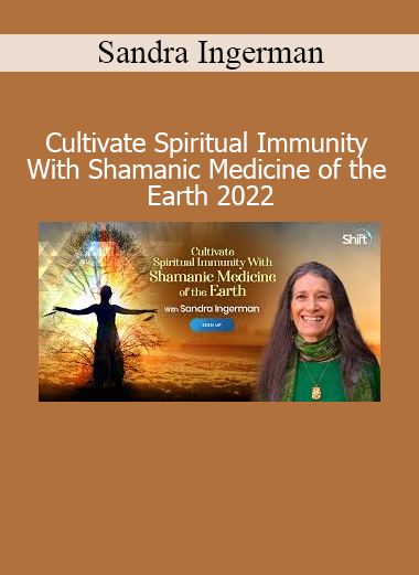 Sandra Ingerman - Cultivate Spiritual Immunity With Shamanic Medicine of the Earth 2022
