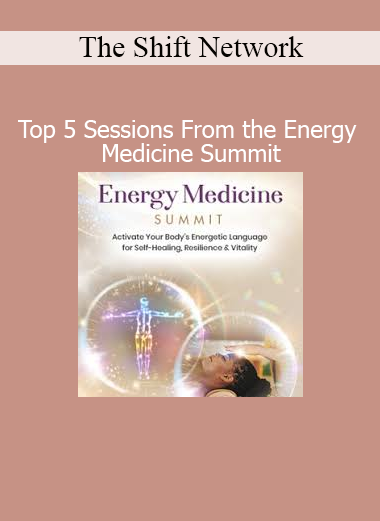 The Shift Network presenting top 5 sessions from the Energy Medicine Summit featuring powerful healing modalities and energy practices