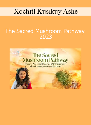 Xochitl Kusikuy Ashe guiding The Sacred Mushroom Pathway 2023 Course - Wisdom of Sacred Plant Medicine