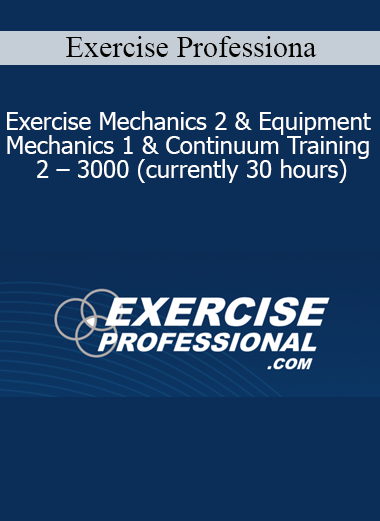 Exercise Professiona - Exercise Mechanics 2 & Equipment Mechanics 1 & Continuum Training 2 - 3000 (currently 30 hours)