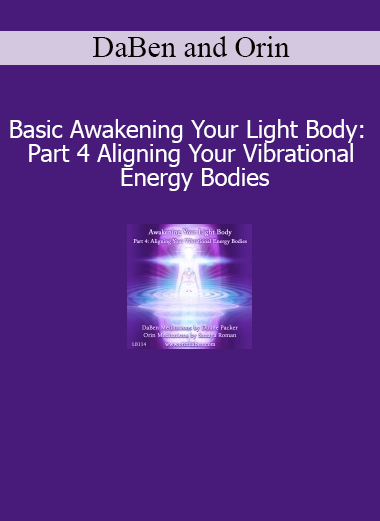 DaBen and Orin Awakening Your Light Body Part 4 Aligning Your Vibrational Energy Bodies course download
