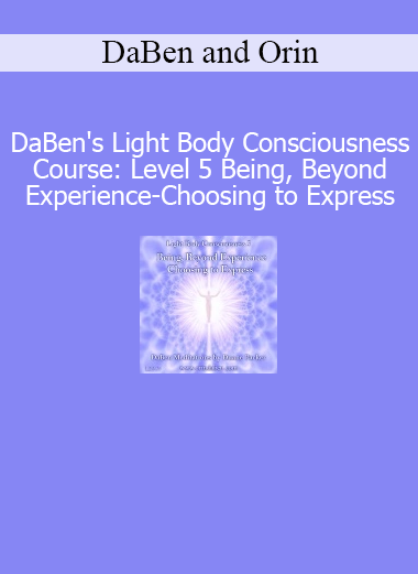DaBen and Orin Light Body Consciousness Level 5 Being Beyond Experience Choosing to Express course download