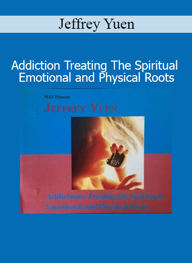 Jeffrey Yuen Addiction Treating the Spiritual Emotional and Physical Roots course download