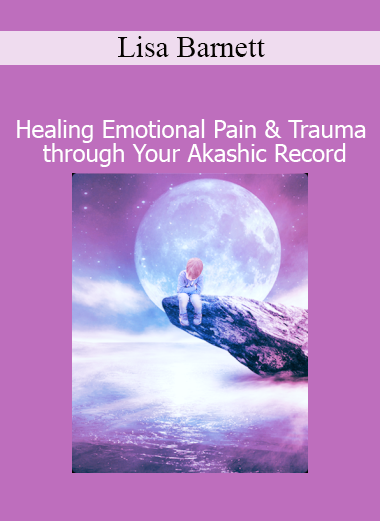 Download Healing Emotional Pain and Trauma Through the Akashic Record Course by Lisa Barnett