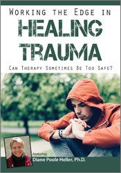 Diane Poole Heller - Working the Edge in Healing Trauma: Can Therapy Sometimes Be Too Safe