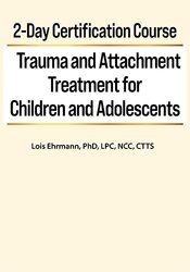 Lois Ehrmann - 2-Day Certification Course Trauma and Attachment Treatment for Children and Adolescents