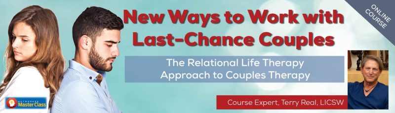 Terry Real - New Ways to Work with Last-Chance Couples with Terry Real: The Relational Life Therapy Approach to Couples Therapy