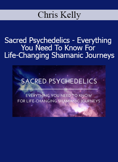 Chris Kelly - Sacred Psychedelics course for safe and transformative shamanic journeys