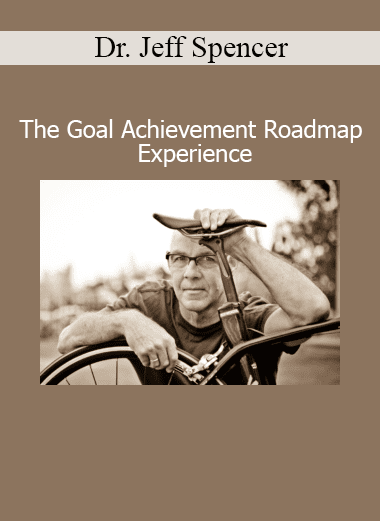 Dr. Jeff Spencer The Goal Achievement Roadmap Experience course – High-performance goal setting and execution system