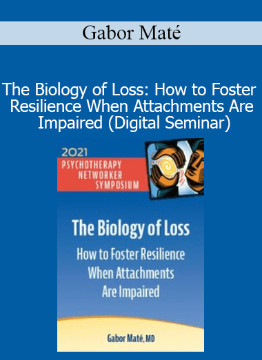 Download Gabor Maté The Biology of Loss Digital Seminar – Resilience and attachment healing course