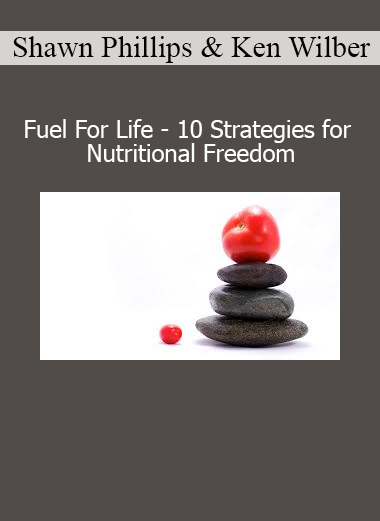 Fuel For Life by Shawn Phillips and Ken Wilber shares 10 integrative strategies for sustainable nutrition, energy, and vitality