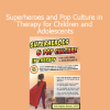 Sophia Ansari Superheroes and Pop Culture in Therapy for Children and Adolescents course cover