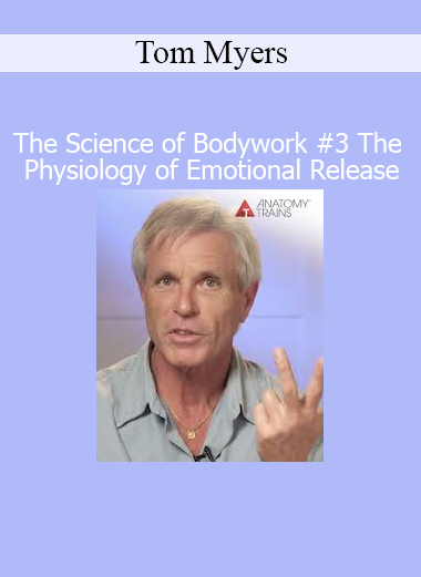 Tom Myers - The Science of Bodywork 3 The Physiology of Emotional Release course download