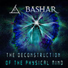 Bashar - The Deconstruction of the Physical Mind