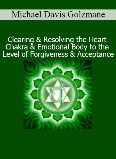 Michael Davis Golzmane Clearing Heart Chakra Emotional Body Forgiveness Acceptance audio session
