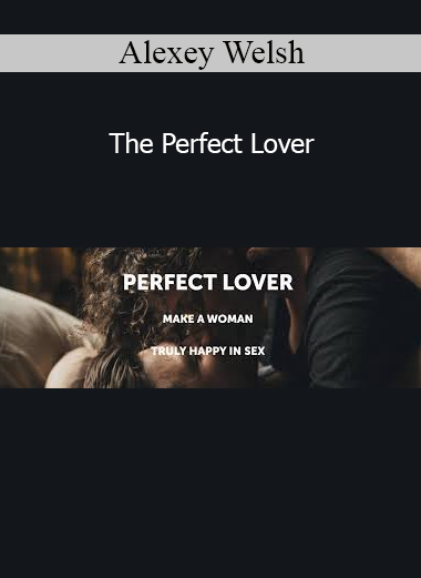 Alexey Welsh The Perfect Lover – Master intimacy, attraction, and emotional connection