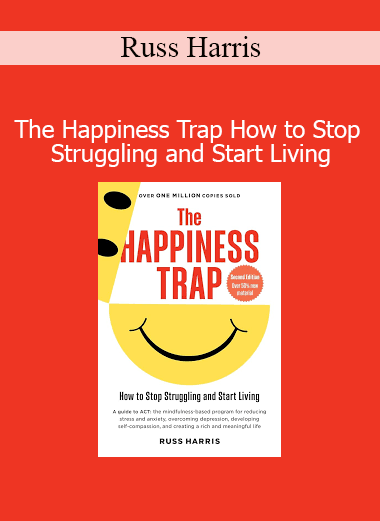 Russ Harris The Happiness Trap How to Stop Struggling and Start Living – Acceptance and Commitment Therapy course for lasting happiness