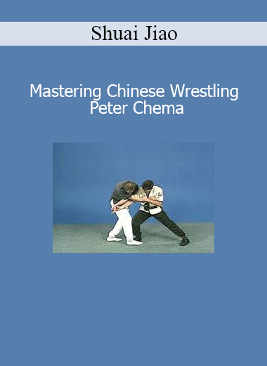 Shuai Jiao – Mastering Chinese Wrestling by Peter Chema course